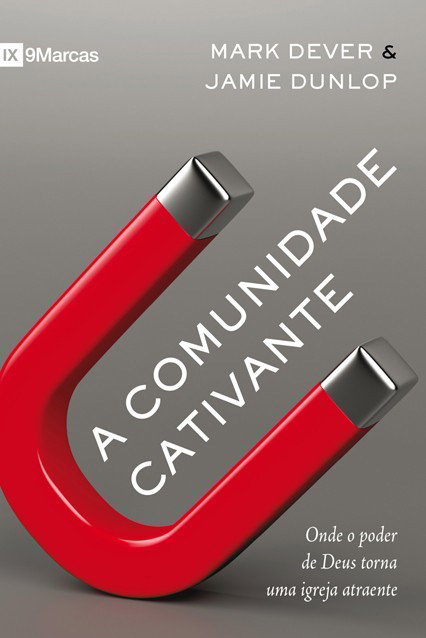 A Comunidade Cativante (Compelling Community) — Mark Dever & Jaime Dunlop